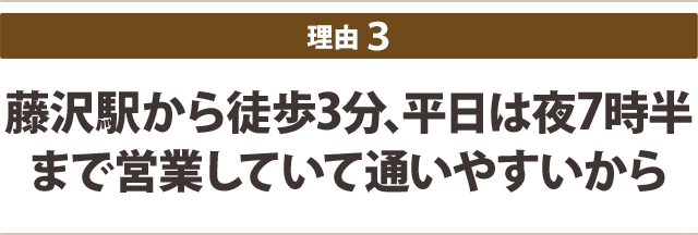 藤沢駅から徒歩3分、平日は夜8時 まで営業していて通いやすいから