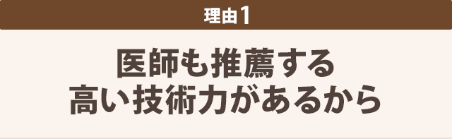 理由１-医師も推薦する 高い技術力があるから