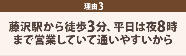 藤沢駅から徒歩3分、平日は夜8時 まで営業していて通いやすいから