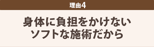 身体に負担をかけない ソフトな施術だから