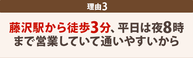 藤沢駅から徒歩3分、平日は夜8時 まで営業していて通いやすいから