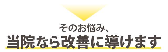 そのお悩み、当院なら改善に導けます